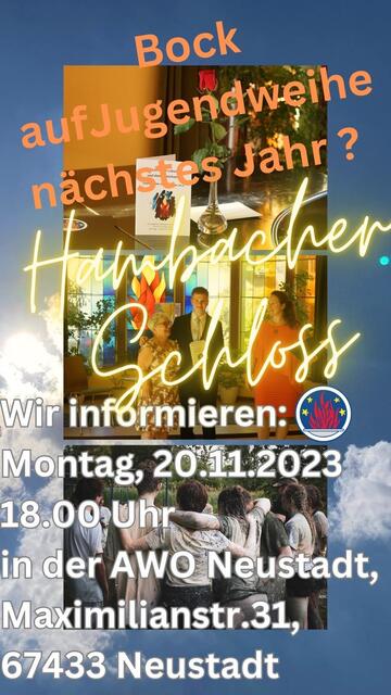 Das Bild ist eine Collage auf Blauer-Himmel-mit-Wolken-und-Sonnenlicht-Hintergrund. Im oberen Drittel ist zu sehen: eine Blumenvase mit einer roten Rose, die Jugendweihe-Urkunde von vorne, ein Teil der schwarzen Mappe mit Flammenzeichen, in der die Ansprache an die Jugendlichen ist. Das alles steht auf einem schwarzen Flügel, dessen Rundung ihn als solchen kenntlich macht. 
In der Mitte sind vor einer Buntglasscheibe, die eine Feuerschale mit Flammen darstellt, drei Personen zu sehen, die mit viel Freude lachen. Links eine Dame im geblümten Kleid mit grauer Kurzhaarfrisur und Brille, in der Mitte ein männlicher Teenager im Anzug, der den Arm um sie legt, rechts eine Frau mit langen Haaren und einem lachsfarbenen Kleid. 
Nebem dem Bild ist das kreisrunde Symbol der Freireligiösen Bewegung, die Flammenschale auf blauem Grund mit weißem Rand und 4 Sternen/Funken. 
das Bild unten zeigt unge Menschen von hingen, die die Arme aufeinander legen und eine Gruppe bilden die zusammenhält. 
Als Text ist oben zu lesen: Bock auf Jugendweihe nächstes Jahr? 
in der Mitte steht in leuchtender Schrift: Hambacher Schloss.
unten steht: Wir informieren: Montag, 20.11.2023, 18.00 Uhr, in der AWO Neustadt, Maximilianstraße 31, 67433 Neustadt. | Foto: Marlene Siegel